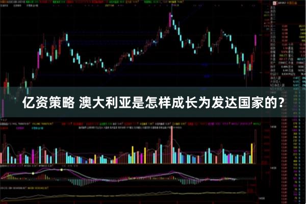 亿资策略 澳大利亚是怎样成长为发达国家的？