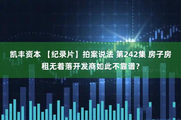 凯丰资本 【纪录片】拍案说法 第242集 房子房租无着落开发商如此不靠谱？
