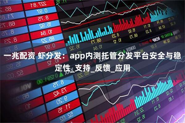 一兆配资 虾分发：app内测托管分发平台安全与稳定性_支持_反馈_应用