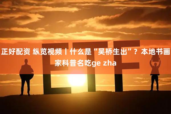 正好配资 纵览视频丨什么是“吴桥生出”？本地书画家科普名吃ge zha
