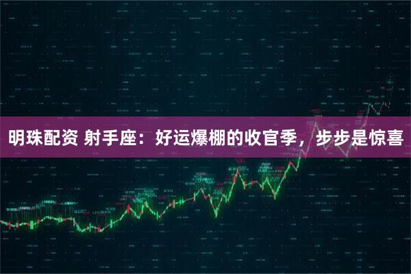 明珠配资 射手座：好运爆棚的收官季，步步是惊喜