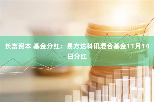 长富资本 基金分红：易方达科讯混合基金11月14日分红