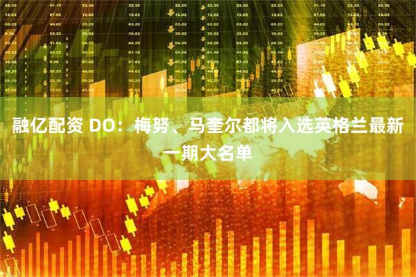 融亿配资 DO：梅努、马奎尔都将入选英格兰最新一期大名单