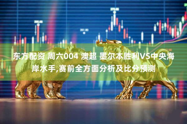 东方配资 周六004 澳超 墨尔本胜利VS中央海岸水手,赛前全方面分析及比分预测