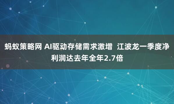 蚂蚁策略网 AI驱动存储需求激增  江波龙一季度净利润达去年全年2.7倍
